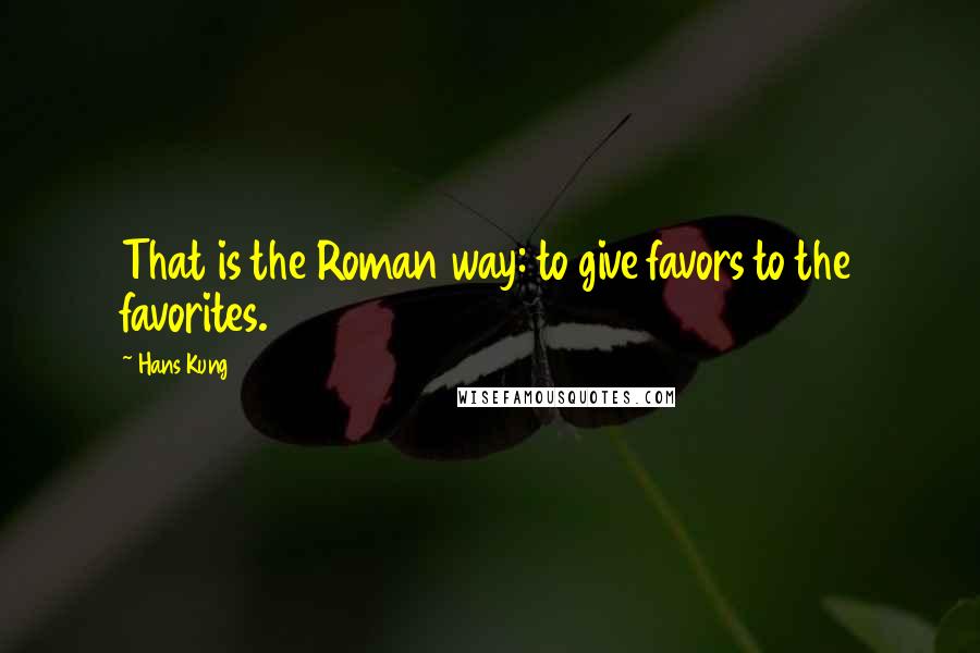 Hans Kung Quotes: That is the Roman way: to give favors to the favorites.