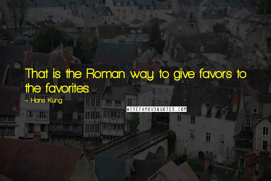 Hans Kung Quotes: That is the Roman way: to give favors to the favorites.