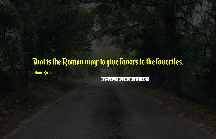 Hans Kung Quotes: That is the Roman way: to give favors to the favorites.