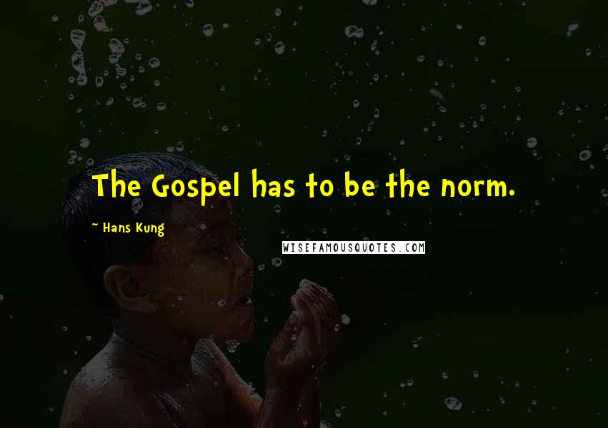 Hans Kung Quotes: The Gospel has to be the norm.