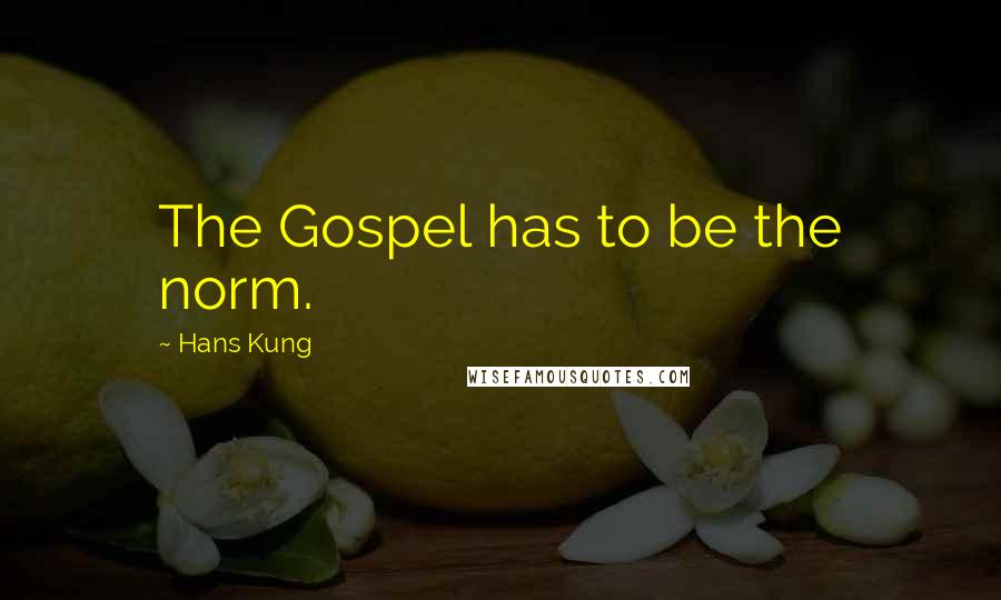 Hans Kung Quotes: The Gospel has to be the norm.