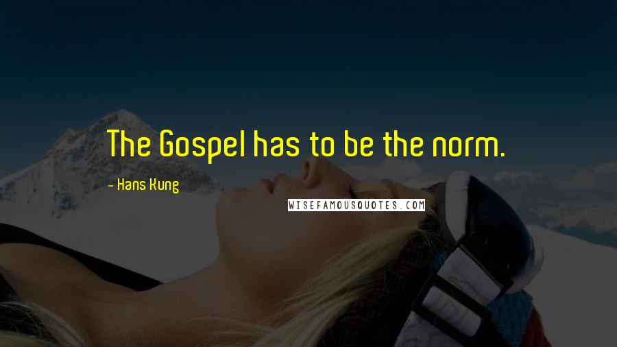 Hans Kung Quotes: The Gospel has to be the norm.