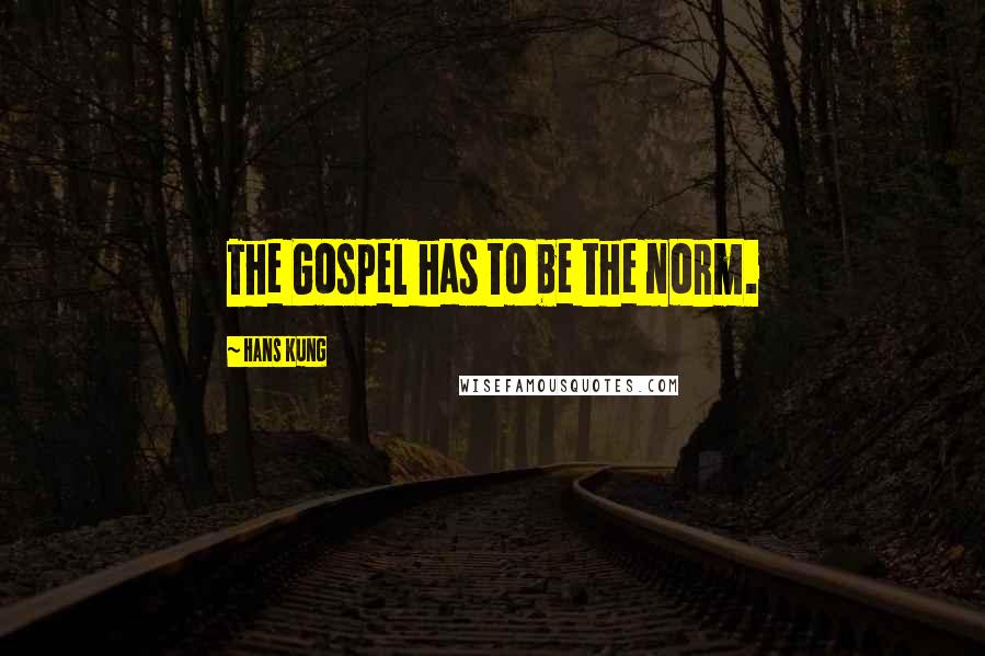 Hans Kung Quotes: The Gospel has to be the norm.