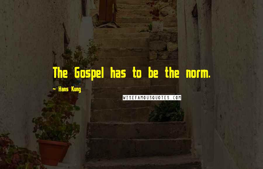 Hans Kung Quotes: The Gospel has to be the norm.