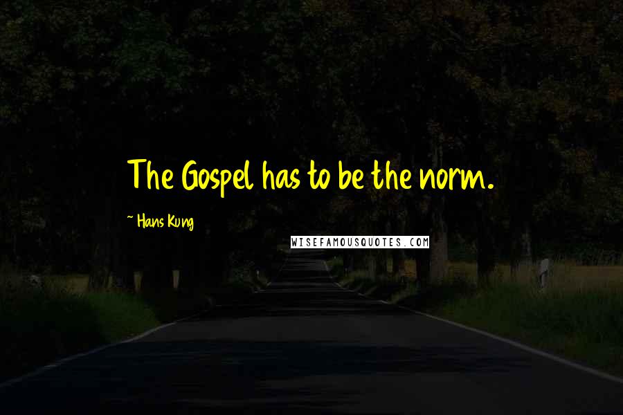 Hans Kung Quotes: The Gospel has to be the norm.