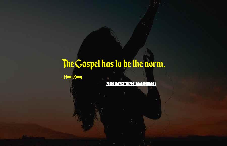 Hans Kung Quotes: The Gospel has to be the norm.