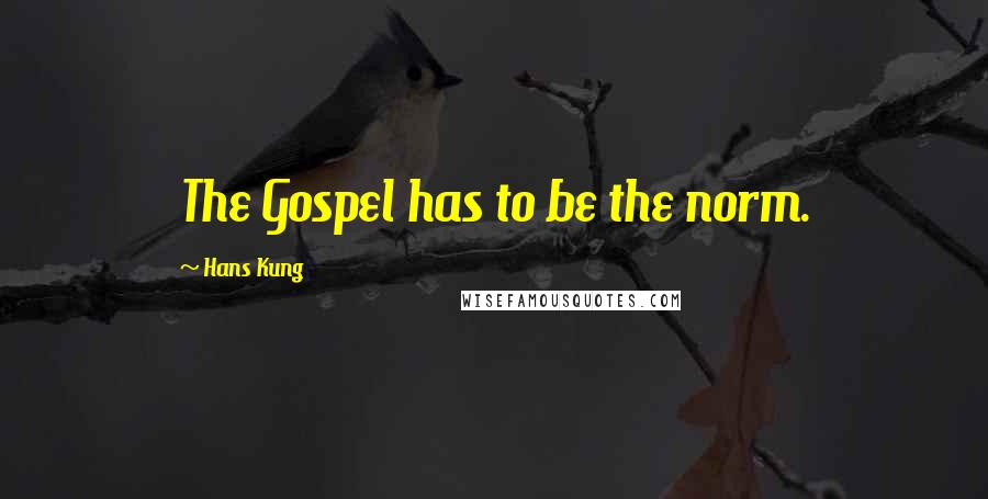 Hans Kung Quotes: The Gospel has to be the norm.