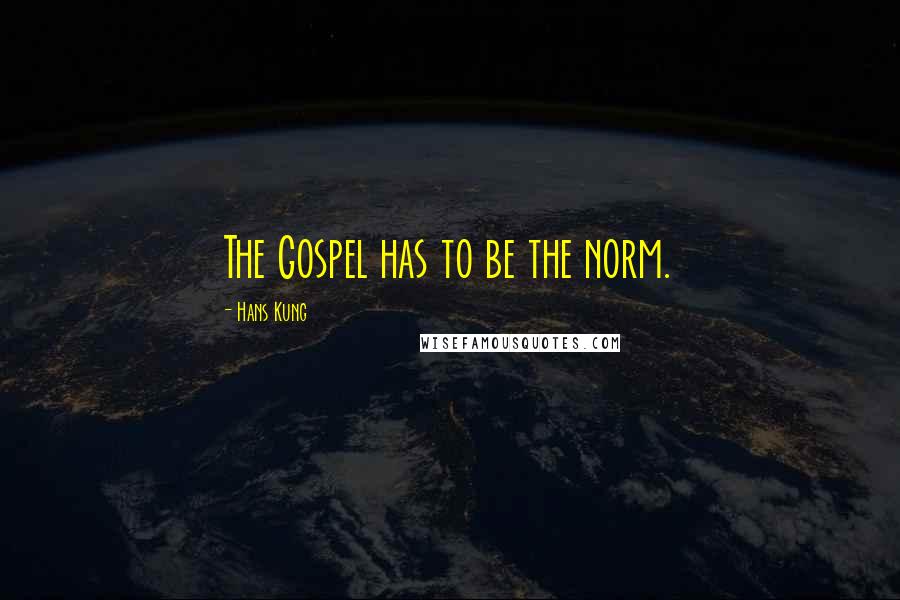 Hans Kung Quotes: The Gospel has to be the norm.