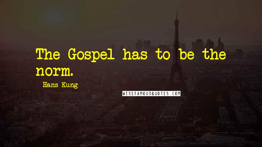 Hans Kung Quotes: The Gospel has to be the norm.