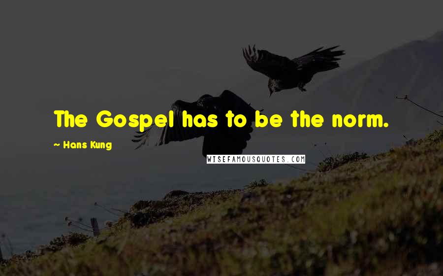 Hans Kung Quotes: The Gospel has to be the norm.