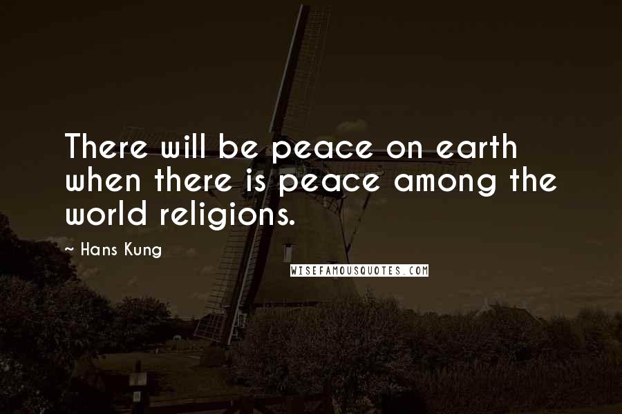 Hans Kung Quotes: There will be peace on earth when there is peace among the world religions.