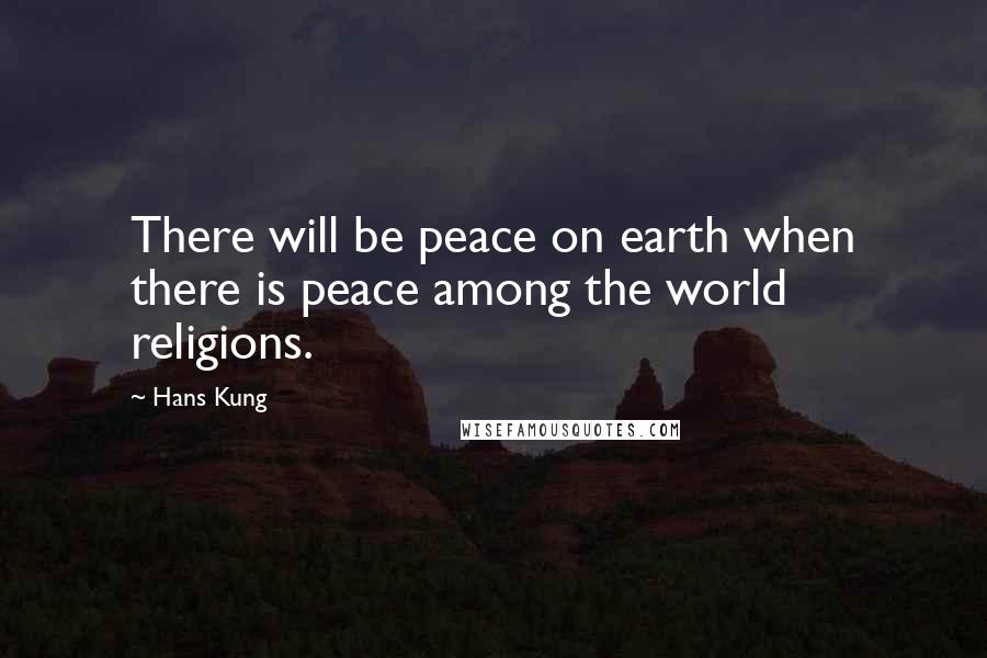 Hans Kung Quotes: There will be peace on earth when there is peace among the world religions.