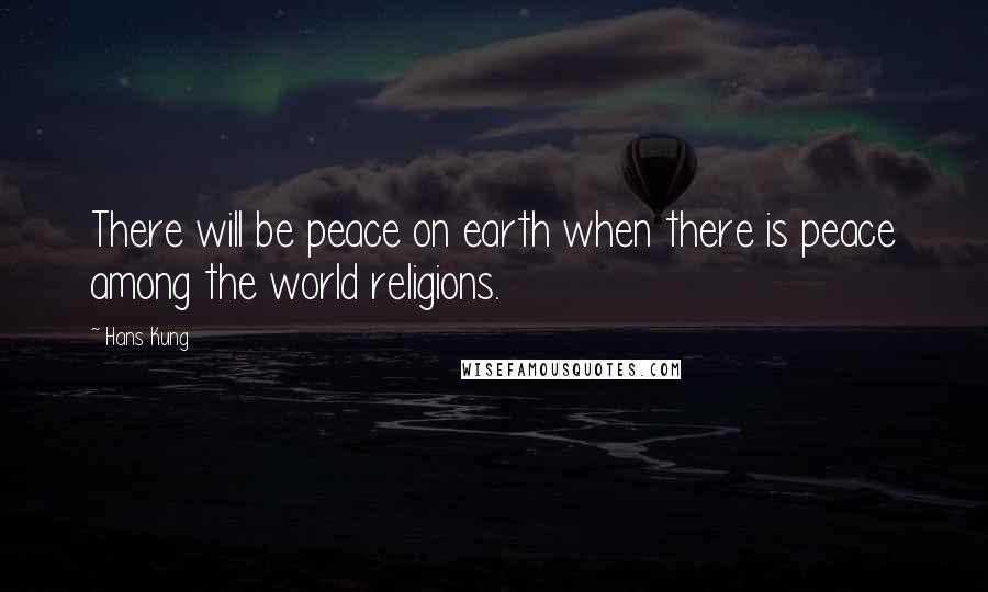 Hans Kung Quotes: There will be peace on earth when there is peace among the world religions.