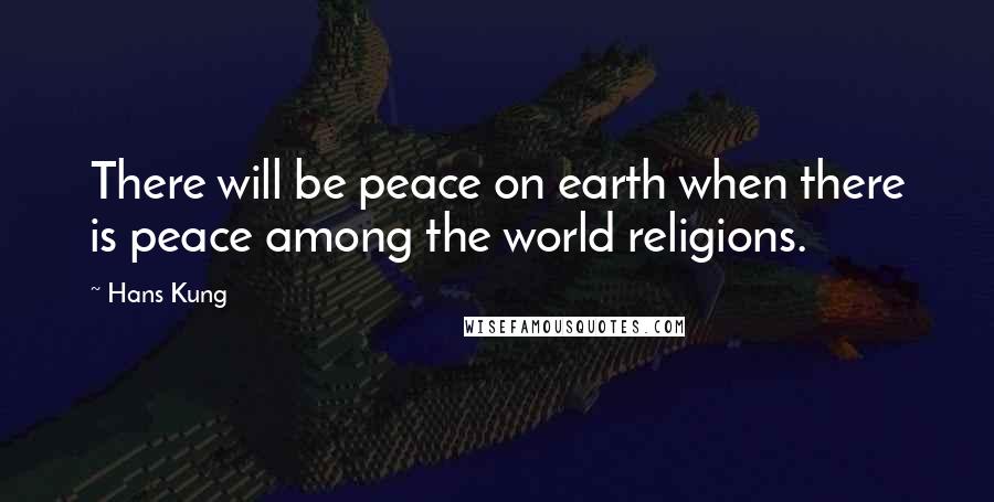 Hans Kung Quotes: There will be peace on earth when there is peace among the world religions.