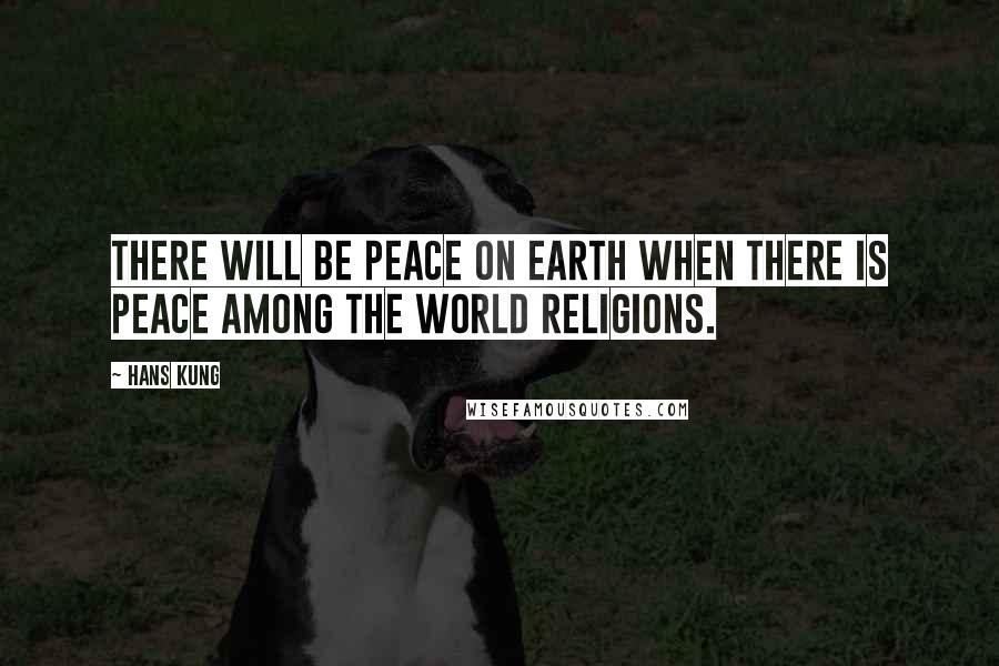 Hans Kung Quotes: There will be peace on earth when there is peace among the world religions.