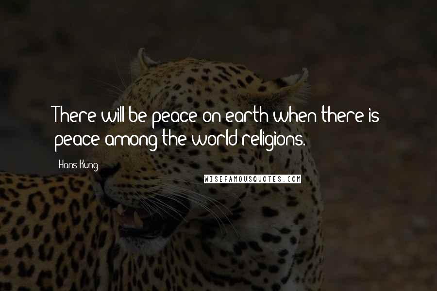 Hans Kung Quotes: There will be peace on earth when there is peace among the world religions.