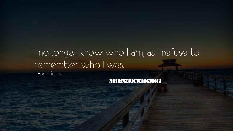 Hans Lindor Quotes: I no longer know who I am, as I refuse to remember who I was.