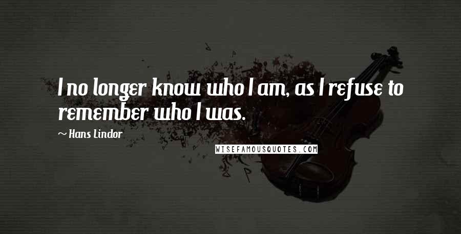 Hans Lindor Quotes: I no longer know who I am, as I refuse to remember who I was.