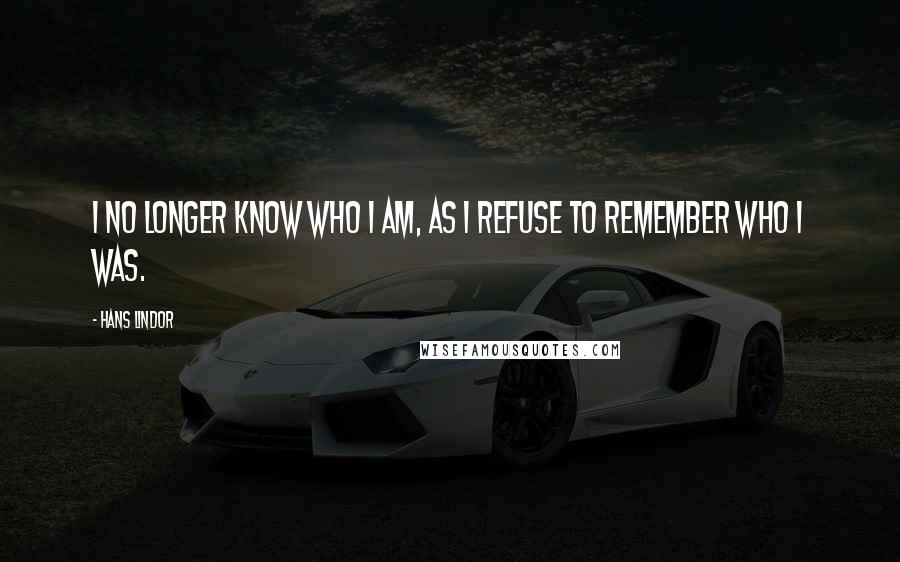 Hans Lindor Quotes: I no longer know who I am, as I refuse to remember who I was.