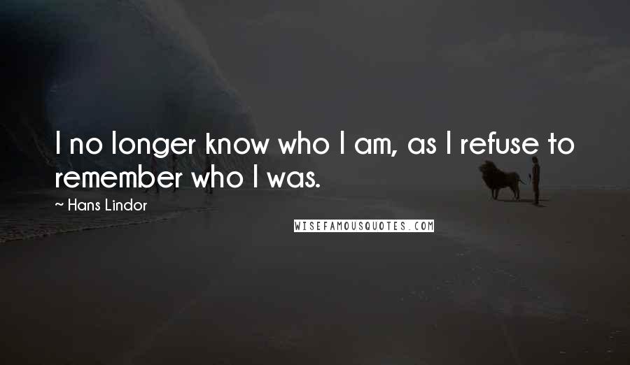 Hans Lindor Quotes: I no longer know who I am, as I refuse to remember who I was.