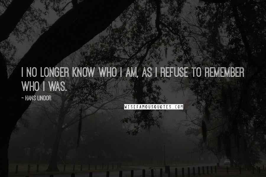 Hans Lindor Quotes: I no longer know who I am, as I refuse to remember who I was.