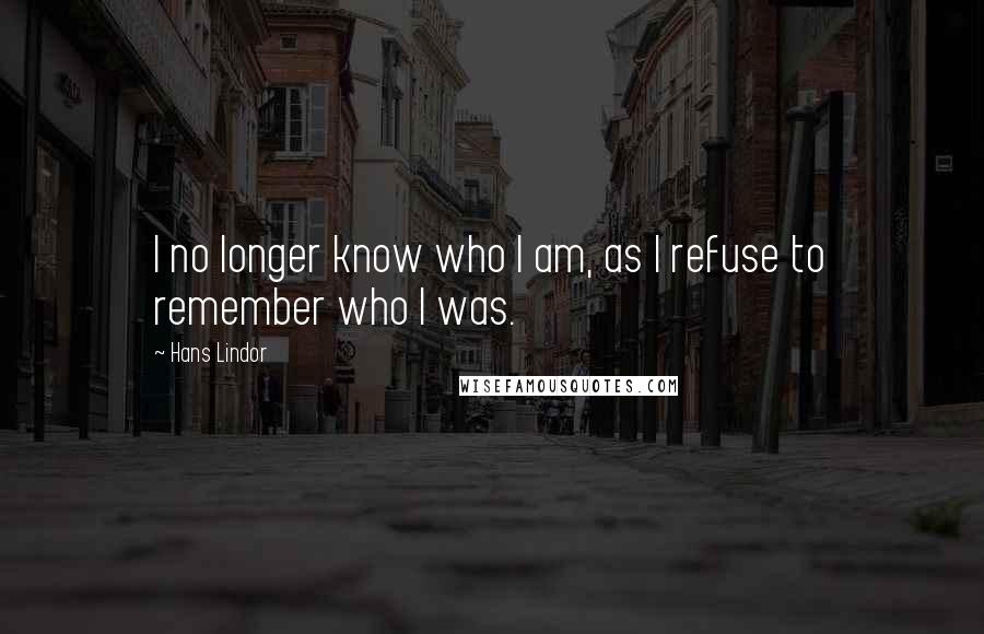 Hans Lindor Quotes: I no longer know who I am, as I refuse to remember who I was.