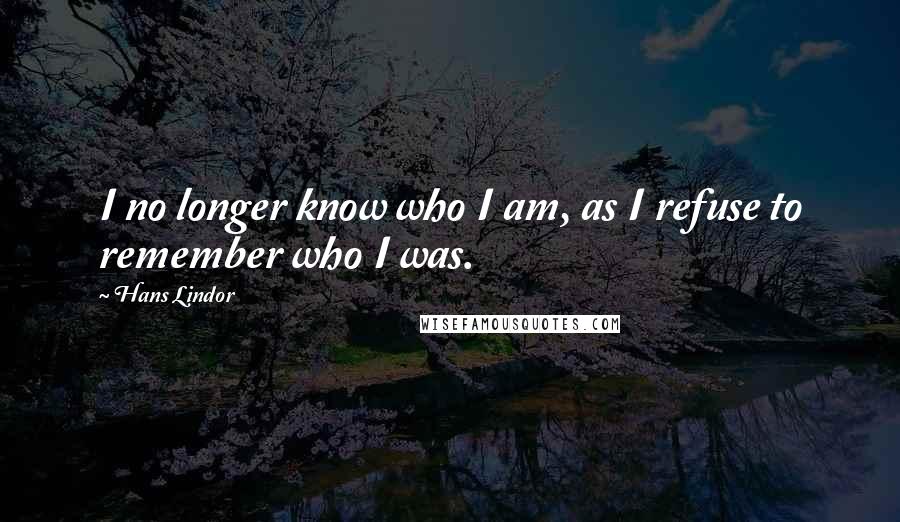 Hans Lindor Quotes: I no longer know who I am, as I refuse to remember who I was.