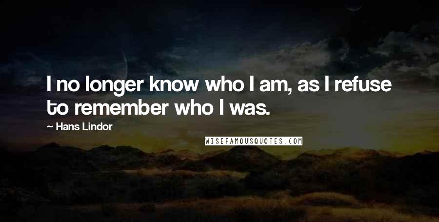 Hans Lindor Quotes: I no longer know who I am, as I refuse to remember who I was.