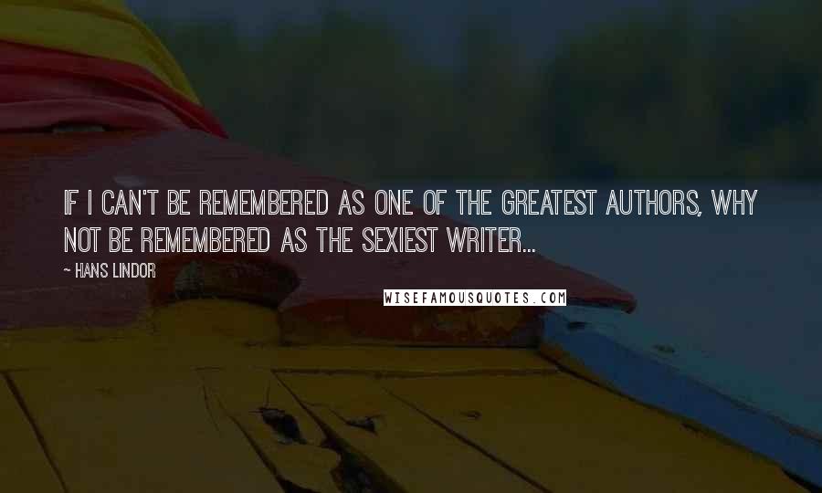 Hans Lindor Quotes: If I can't be remembered as one of the greatest authors, why not be remembered as the sexiest writer...