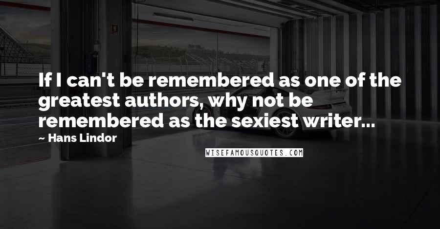 Hans Lindor Quotes: If I can't be remembered as one of the greatest authors, why not be remembered as the sexiest writer...