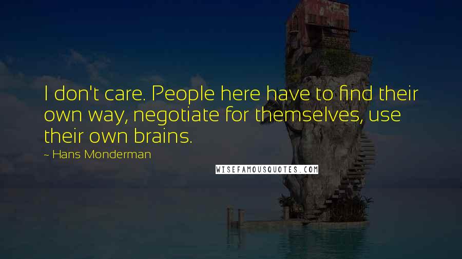 Hans Monderman Quotes: I don't care. People here have to find their own way, negotiate for themselves, use their own brains.