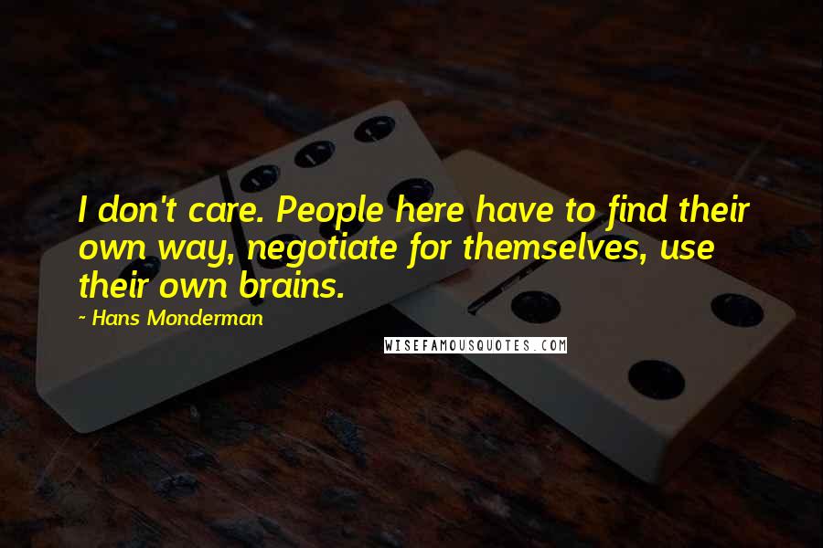 Hans Monderman Quotes: I don't care. People here have to find their own way, negotiate for themselves, use their own brains.