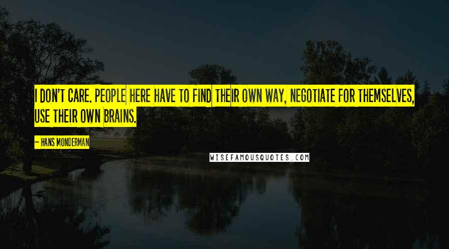 Hans Monderman Quotes: I don't care. People here have to find their own way, negotiate for themselves, use their own brains.