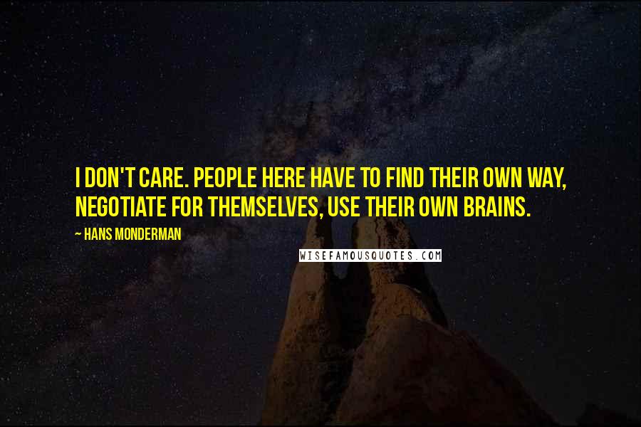 Hans Monderman Quotes: I don't care. People here have to find their own way, negotiate for themselves, use their own brains.