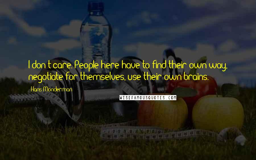 Hans Monderman Quotes: I don't care. People here have to find their own way, negotiate for themselves, use their own brains.