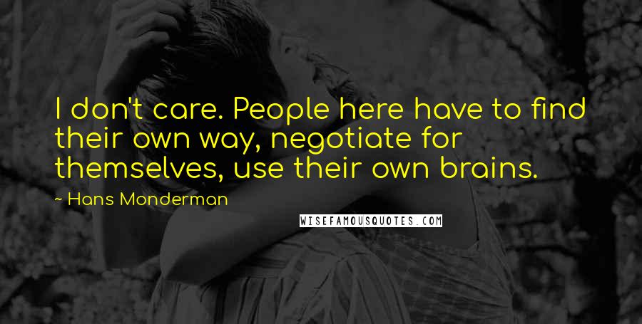 Hans Monderman Quotes: I don't care. People here have to find their own way, negotiate for themselves, use their own brains.