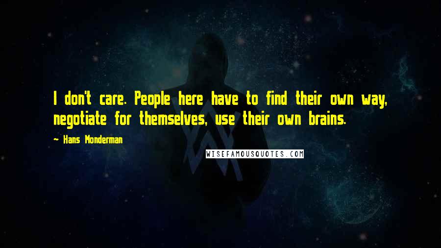 Hans Monderman Quotes: I don't care. People here have to find their own way, negotiate for themselves, use their own brains.