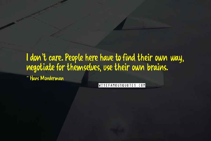 Hans Monderman Quotes: I don't care. People here have to find their own way, negotiate for themselves, use their own brains.