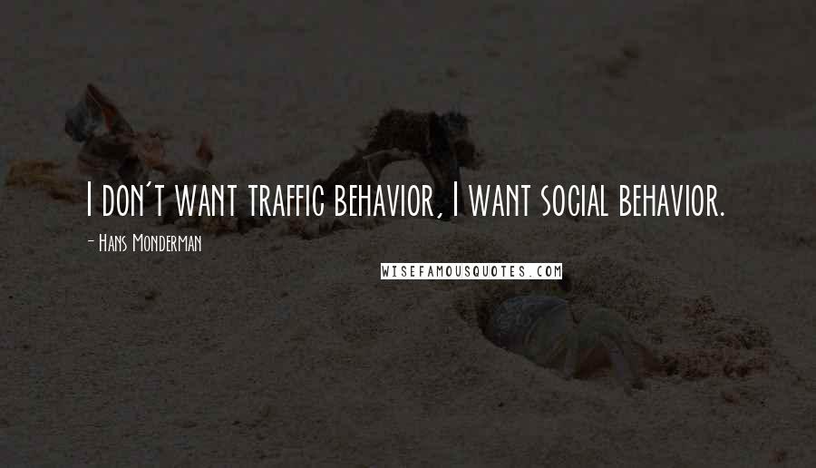 Hans Monderman Quotes: I don't want traffic behavior, I want social behavior.