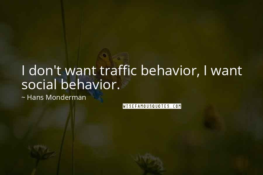 Hans Monderman Quotes: I don't want traffic behavior, I want social behavior.