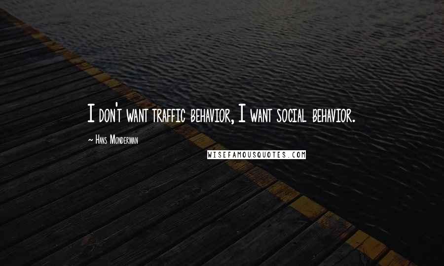 Hans Monderman Quotes: I don't want traffic behavior, I want social behavior.