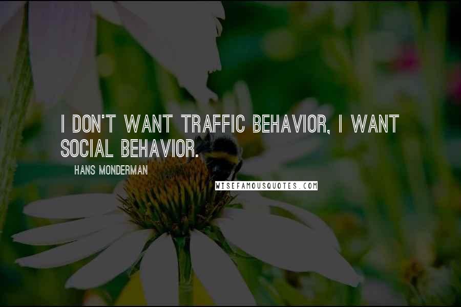 Hans Monderman Quotes: I don't want traffic behavior, I want social behavior.