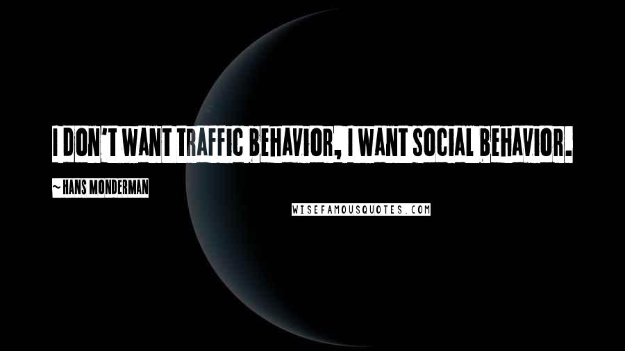 Hans Monderman Quotes: I don't want traffic behavior, I want social behavior.