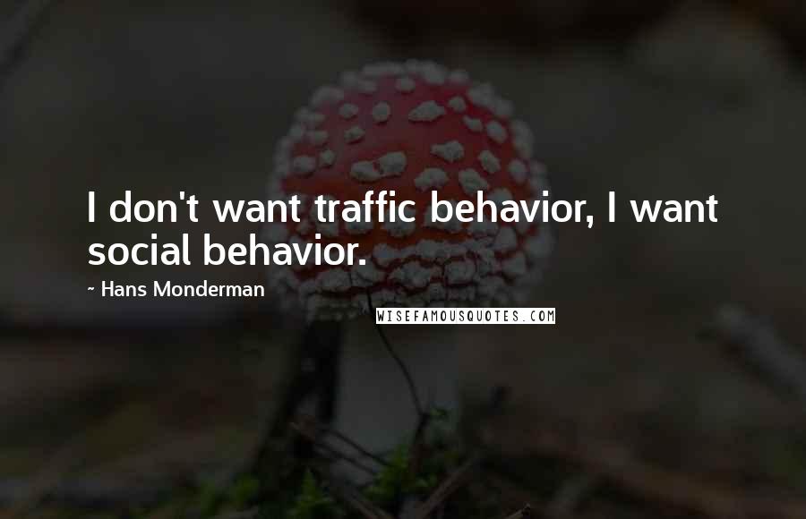 Hans Monderman Quotes: I don't want traffic behavior, I want social behavior.