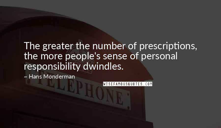 Hans Monderman Quotes: The greater the number of prescriptions, the more people's sense of personal responsibility dwindles.