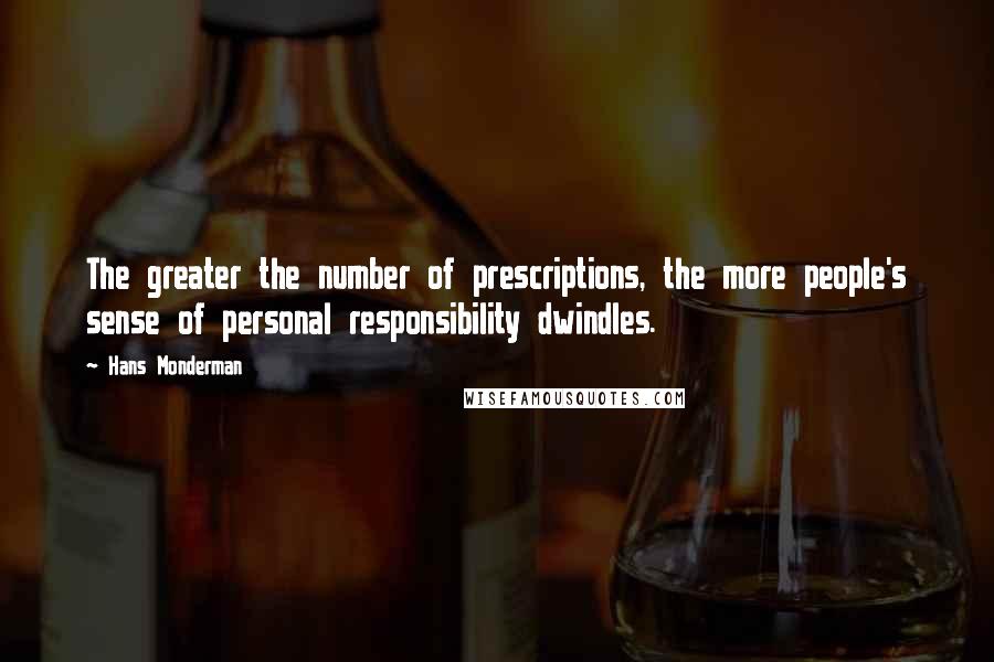 Hans Monderman Quotes: The greater the number of prescriptions, the more people's sense of personal responsibility dwindles.