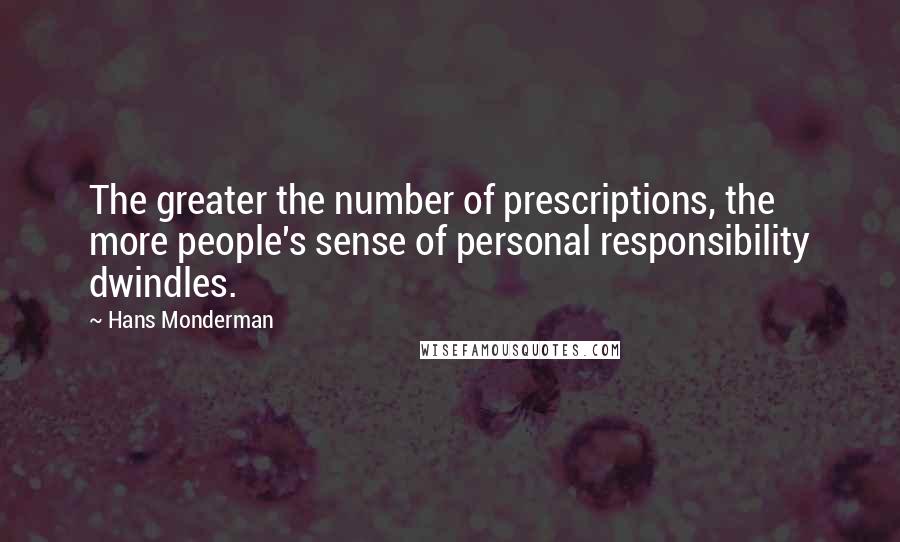 Hans Monderman Quotes: The greater the number of prescriptions, the more people's sense of personal responsibility dwindles.