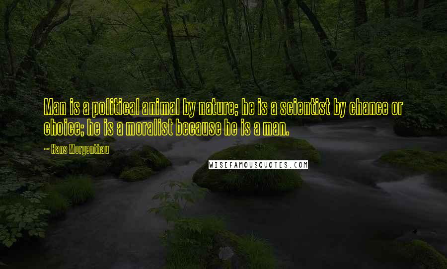 Hans Morgenthau Quotes: Man is a political animal by nature; he is a scientist by chance or choice; he is a moralist because he is a man.