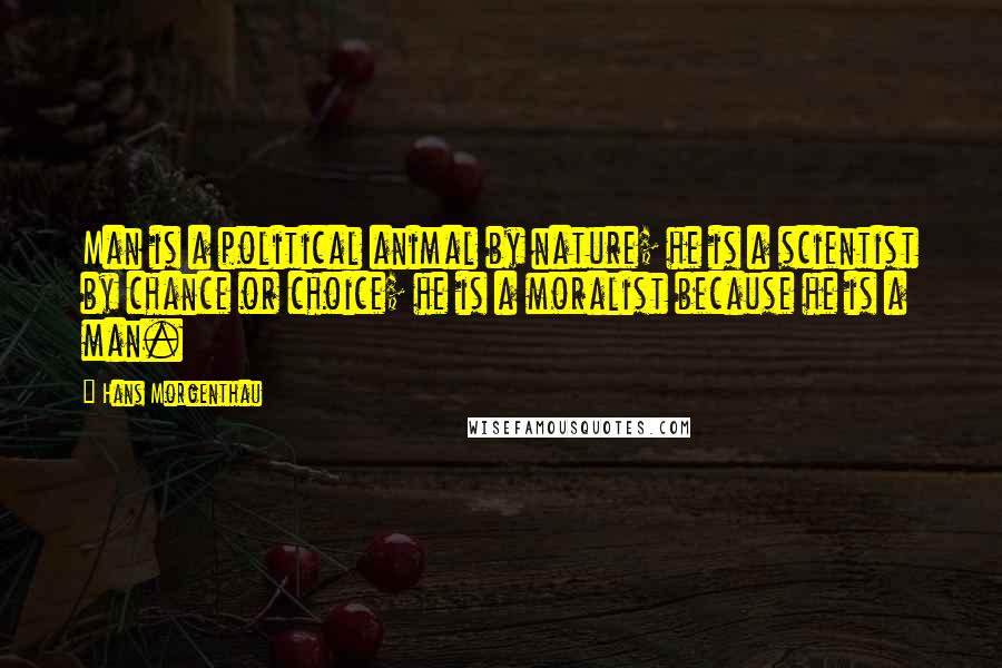 Hans Morgenthau Quotes: Man is a political animal by nature; he is a scientist by chance or choice; he is a moralist because he is a man.