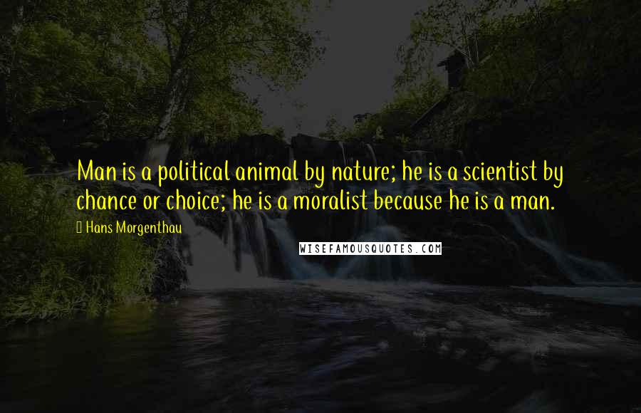 Hans Morgenthau Quotes: Man is a political animal by nature; he is a scientist by chance or choice; he is a moralist because he is a man.